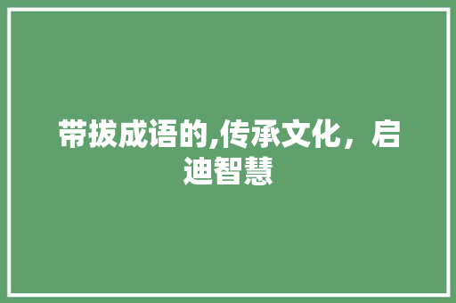 带拔成语的,传承文化，启迪智慧 成语汇编