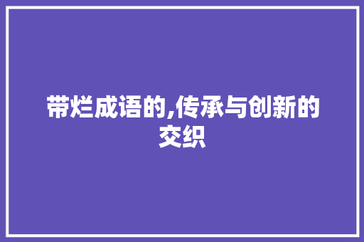 带烂成语的,传承与创新的交织 问答