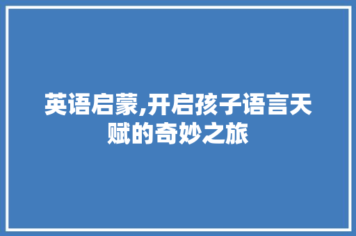 英语启蒙,开启孩子语言天赋的奇妙之旅