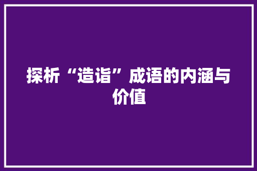 探析“造诣”成语的内涵与价值