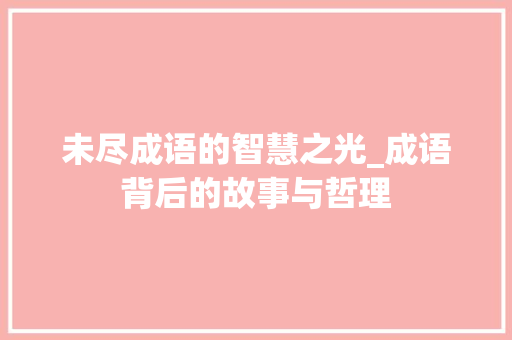 未尽成语的智慧之光_成语背后的故事与哲理