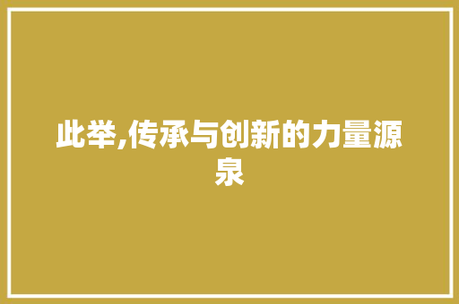 此举,传承与创新的力量源泉