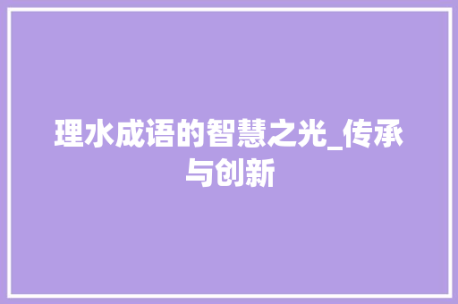 理水成语的智慧之光_传承与创新