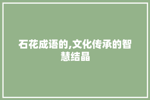 石花成语的,文化传承的智慧结晶