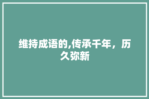 维持成语的,传承千年，历久弥新