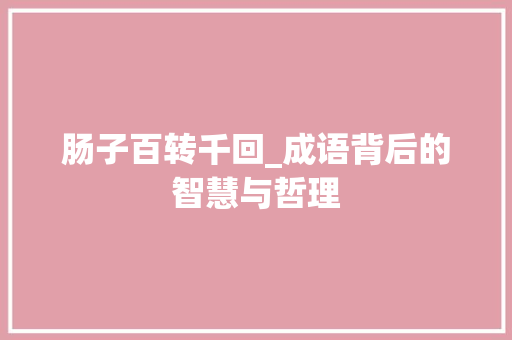 肠子百转千回_成语背后的智慧与哲理
