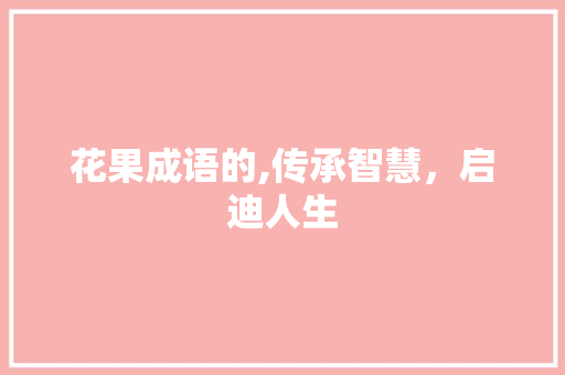 花果成语的,传承智慧，启迪人生