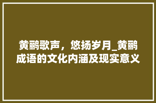 黄鹂歌声，悠扬岁月_黄鹂成语的文化内涵及现实意义