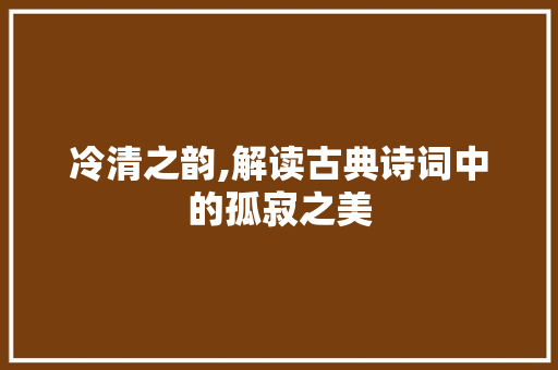 冷清之韵,解读古典诗词中的孤寂之美
