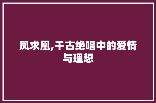 凤求凰,千古绝唱中的爱情与理想
