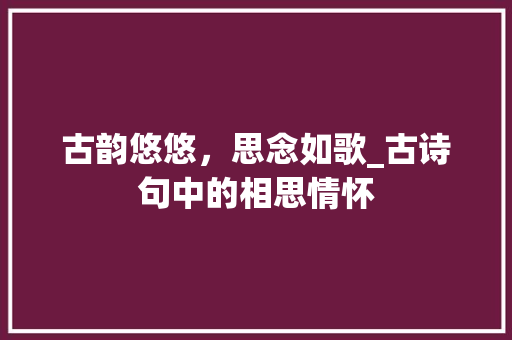 古韵悠悠，思念如歌_古诗句中的相思情怀