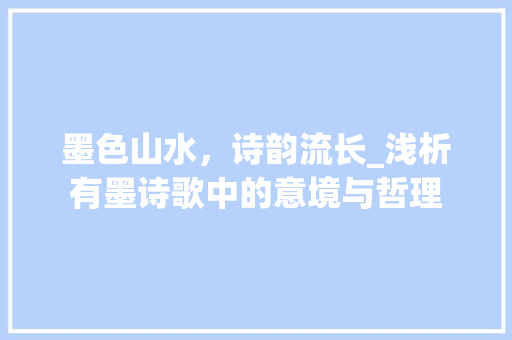 墨色山水，诗韵流长_浅析有墨诗歌中的意境与哲理
