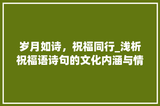 岁月如诗，祝福同行_浅析祝福语诗句的文化内涵与情感表达