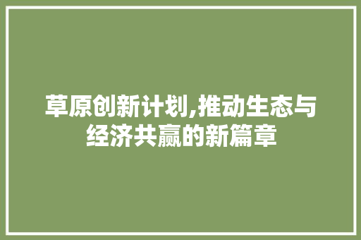 草原创新计划,推动生态与经济共赢的新篇章