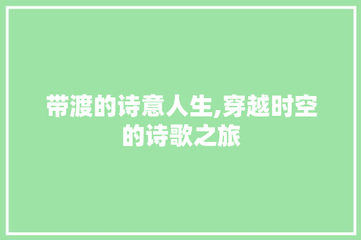 带渡的诗意人生,穿越时空的诗歌之旅