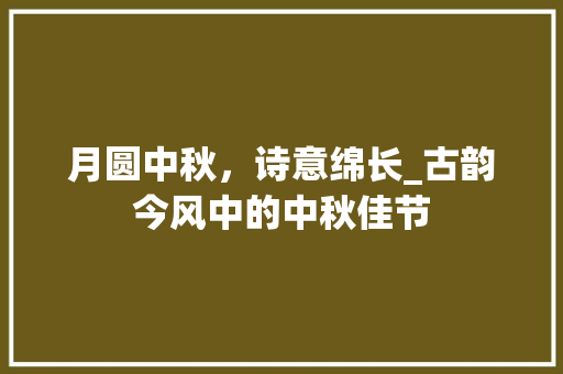 月圆中秋，诗意绵长_古韵今风中的中秋佳节