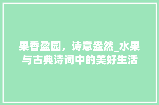 果香盈园，诗意盎然_水果与古典诗词中的美好生活