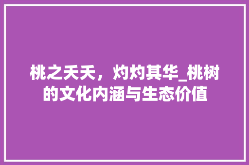 桃之夭夭，灼灼其华_桃树的文化内涵与生态价值 成语汇编