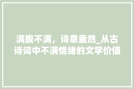 满腹不满，诗意盎然_从古诗词中不满情绪的文学价值 短语