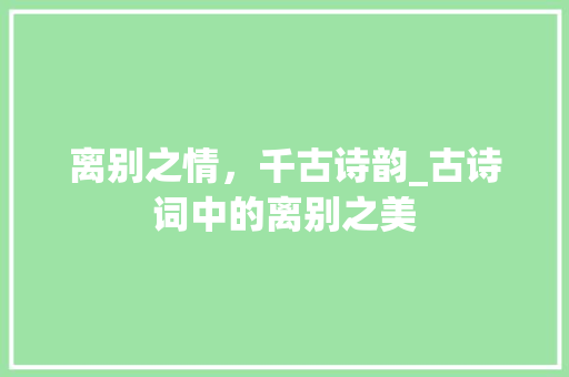 离别之情，千古诗韵_古诗词中的离别之美