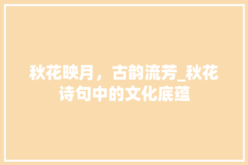 秋花映月，古韵流芳_秋花诗句中的文化底蕴 近义词汇
