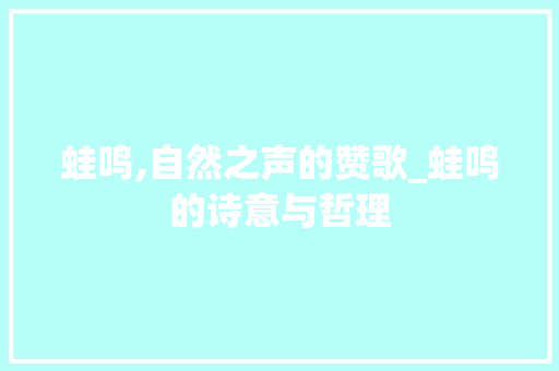蛙鸣,自然之声的赞歌_蛙鸣的诗意与哲理 古代典籍