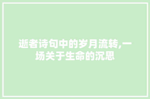 逝者诗句中的岁月流转,一场关于生命的沉思