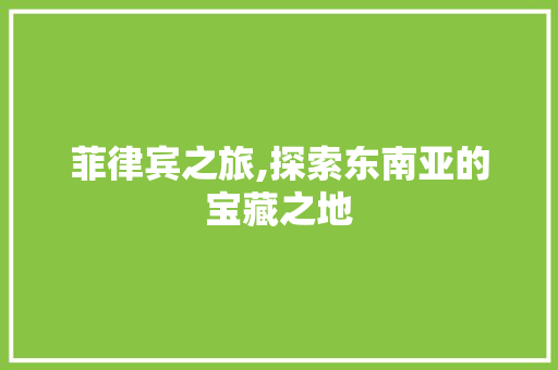 菲律宾之旅,探索东南亚的宝藏之地