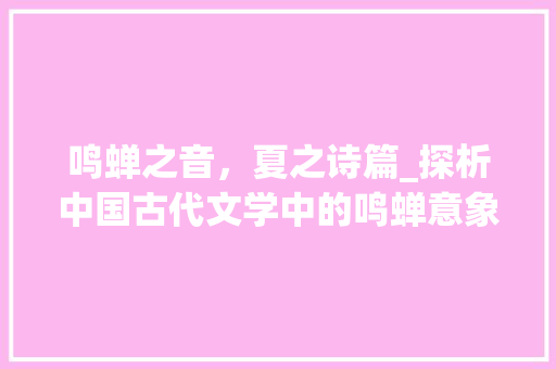 鸣蝉之音，夏之诗篇_探析中国古代文学中的鸣蝉意象