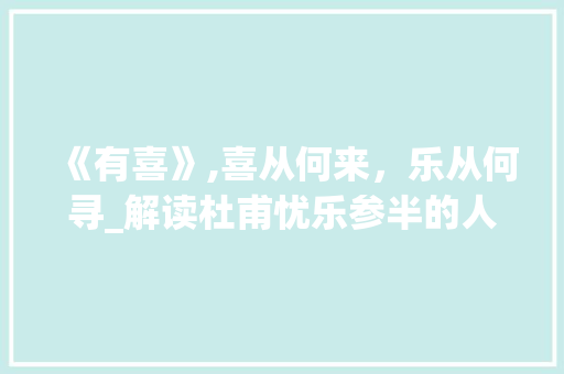 《有喜》,喜从何来，乐从何寻_解读杜甫忧乐参半的人生哲学