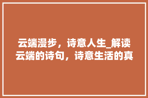 云端漫步，诗意人生_解读云端的诗句，诗意生活的真谛