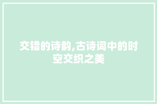 交错的诗韵,古诗词中的时空交织之美