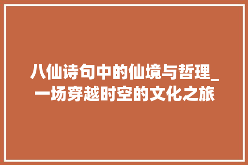 八仙诗句中的仙境与哲理_一场穿越时空的文化之旅
