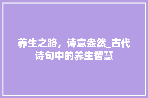 养生之路，诗意盎然_古代诗句中的养生智慧