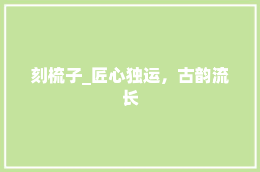 刻梳子_匠心独运，古韵流长
