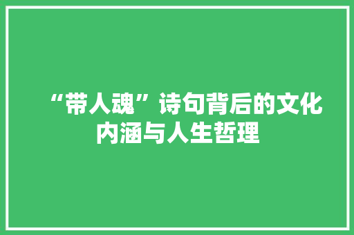 “带人魂”诗句背后的文化内涵与人生哲理