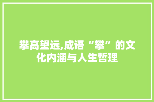 攀高望远,成语“攀”的文化内涵与人生哲理