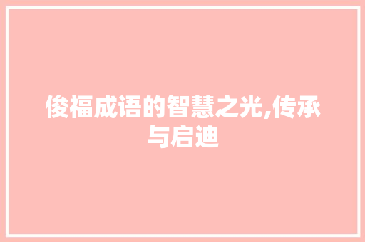 俊福成语的智慧之光,传承与启迪
