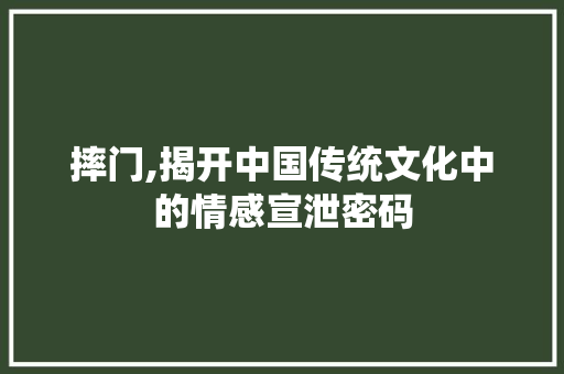 摔门,揭开中国传统文化中的情感宣泄密码