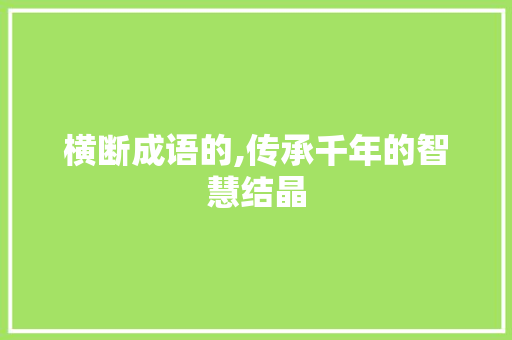 横断成语的,传承千年的智慧结晶