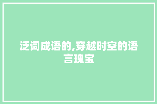 泛词成语的,穿越时空的语言瑰宝