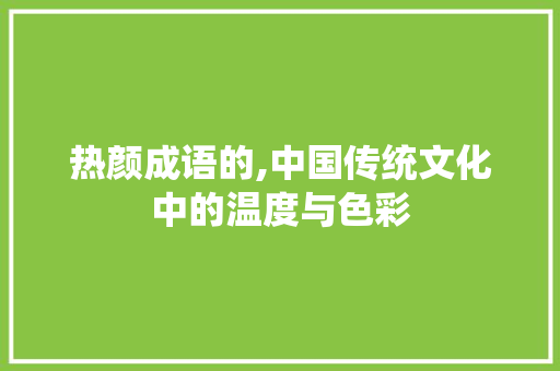 热颜成语的,中国传统文化中的温度与色彩