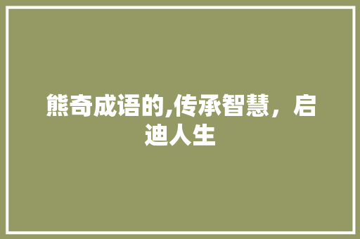 熊奇成语的,传承智慧，启迪人生