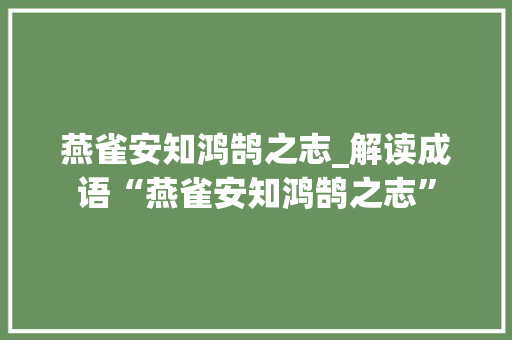 燕雀安知鸿鹄之志_解读成语“燕雀安知鸿鹄之志” 汉字拼音