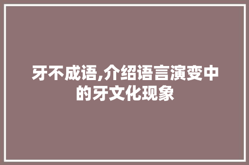 牙不成语,介绍语言演变中的牙文化现象