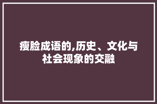 瘦脸成语的,历史、文化与社会现象的交融