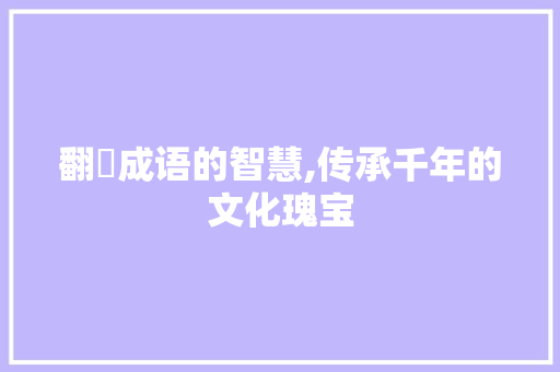 翻皁成语的智慧,传承千年的文化瑰宝