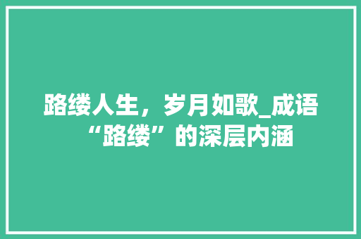 路缕人生，岁月如歌_成语“路缕”的深层内涵
