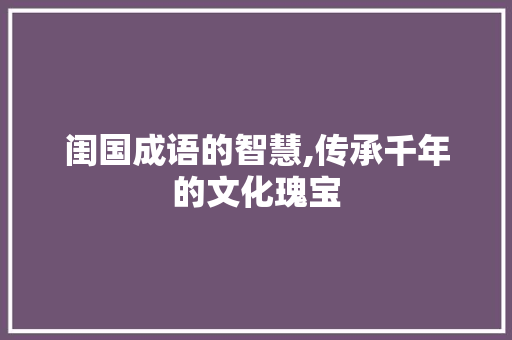 闺国成语的智慧,传承千年的文化瑰宝