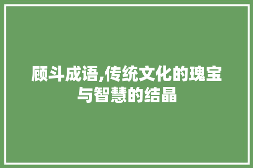 顾斗成语,传统文化的瑰宝与智慧的结晶